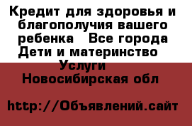 Кредит для здоровья и благополучия вашего ребенка - Все города Дети и материнство » Услуги   . Новосибирская обл.